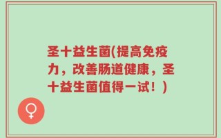 圣十益生菌(提高免疫力，改善肠道健康，圣十益生菌值得一试！)