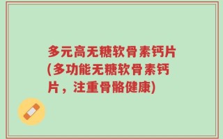 多元高无糖软骨素钙片(多功能无糖软骨素钙片，注重骨骼健康)