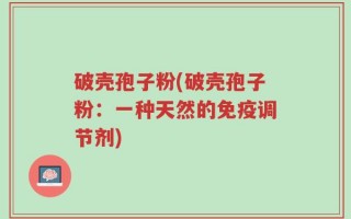 破壳孢子粉(破壳孢子粉：一种天然的免疫调节剂)