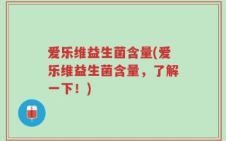 爱乐维益生菌含量(爱乐维益生菌含量，了解一下！)