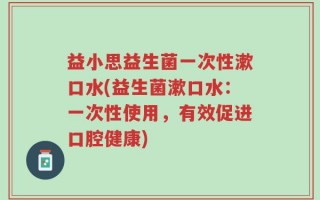 益小思益生菌一次性漱口水(益生菌漱口水：一次性使用，有效促进口腔健康)
