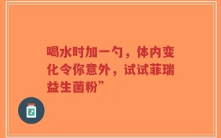 喝水时加一勺，体内变化令你意外，试试菲瑞益生菌粉”