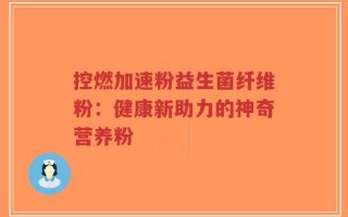 控燃加速粉益生菌纤维粉：健康新助力的神奇营养粉