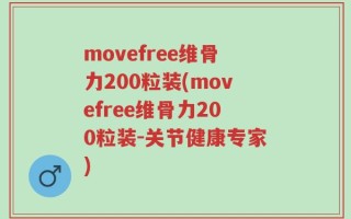 movefree维骨力200粒装(movefree维骨力200粒装-关节健康专家)