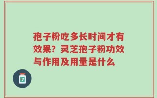 孢子粉吃多长时间才有效果？灵芝孢子粉功效与作用及用量是什么