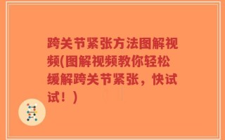 跨关节紧张方法图解视频(图解视频教你轻松缓解跨关节紧张，快试试！)