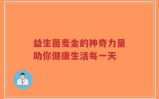 益生菌麦金的神奇力量助你健康生活每一天