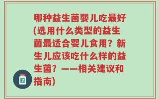 哪种益生菌婴儿吃最好(选用什么类型的益生菌最适合婴儿食用？新生儿应该吃什么样的益生菌？——相关建议和指南)