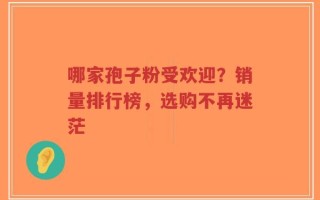 哪家孢子粉受欢迎？销量排行榜，选购不再迷茫