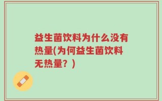 益生菌饮料为什么没有热量(为何益生菌饮料无热量？)