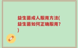 益生菌成人服用方法(益生菌如何正确服用？)