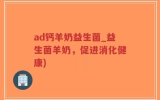 ad钙羊奶益生菌_益生菌羊奶，促进消化健康)