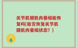 关节肌腱肌肉萎缩能恢复吗(能否恢复关节肌腱肌肉萎缩状态？)