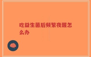 吃益生菌后频繁夜醒怎么办