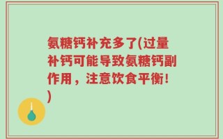 氨糖钙补充多了(过量补钙可能导致氨糖钙副作用，注意饮食平衡！)