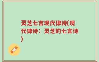 灵芝七言现代律诗(现代律诗：灵芝的七言诗)