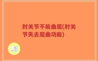 肘关节不能曲屈(肘关节失去屈曲功能)