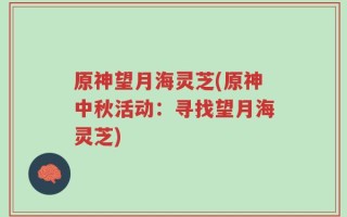 原神望月海灵芝(原神中秋活动：寻找望月海灵芝)