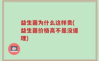 益生菌为什么这样贵(益生菌价格高不是没道理)