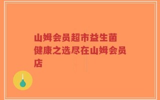 山姆会员超市益生菌 健康之选尽在山姆会员店