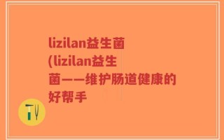 lizilan益生菌(lizilan益生菌——维护肠道健康的好帮手