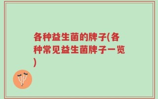 各种益生菌的牌子(各种常见益生菌牌子一览)