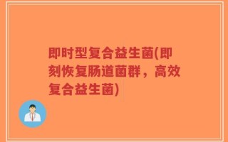 即时型复合益生菌(即刻恢复肠道菌群，高效复合益生菌)