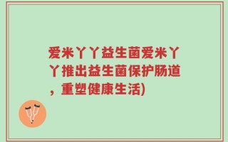 爱米丫丫益生菌爱米丫丫推出益生菌保护肠道，重塑健康生活)