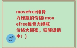 movefree维骨力绿瓶的价格(movefree维骨力绿瓶价格大揭密，狂降促销中！)