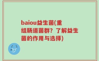 baiou益生菌(重组肠道菌群？了解益生菌的作用与选择)