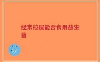 经常拉屎能否食用益生菌