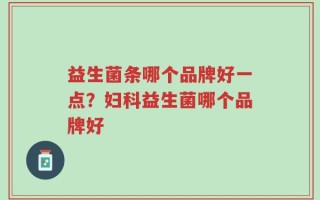 益生菌条哪个品牌好一点？妇科益生菌哪个品牌好