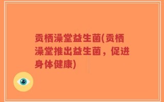 贡栖澡堂益生菌(贡栖澡堂推出益生菌，促进身体健康)
