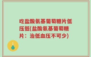 吃盐酸氨基葡萄糖片低压低(盐酸氨基葡萄糖片：治低血压不可少)