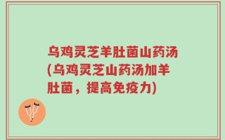乌鸡灵芝羊肚菌山药汤(乌鸡灵芝山药汤加羊肚菌，提高免疫力)