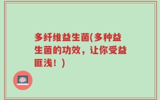 多纤维益生菌(多种益生菌的功效，让你受益匪浅！)