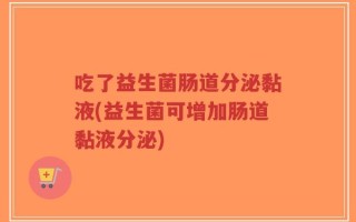 吃了益生菌肠道分泌黏液(益生菌可增加肠道黏液分泌)
