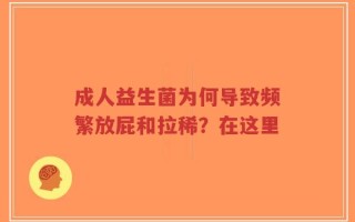 成人益生菌为何导致频繁放屁和拉稀？在这里