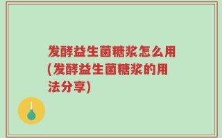 发酵益生菌糖浆怎么用(发酵益生菌糖浆的用法分享)