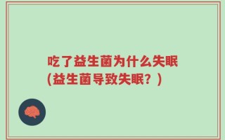 吃了益生菌为什么失眠(益生菌导致失眠？)
