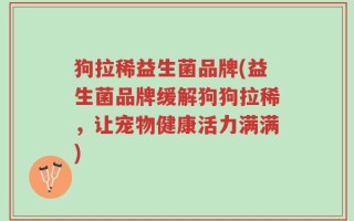 狗拉稀益生菌品牌(益生菌品牌缓解狗狗拉稀，让宠物健康活力满满)