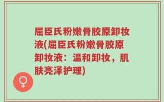 屈臣氏粉嫩骨胶原卸妆液(屈臣氏粉嫩骨胶原卸妆液：温和卸妆，肌肤亮泽护理)