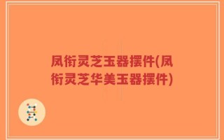 凤衔灵芝玉器摆件(凤衔灵芝华美玉器摆件)