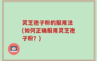 灵芝孢子粉的服用法 (如何正确服用灵芝孢子粉？)