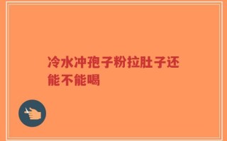 冷水冲孢子粉拉肚子还能不能喝