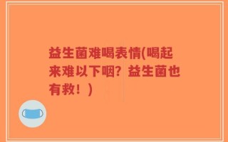 益生菌难喝表情(喝起来难以下咽？益生菌也有救！)