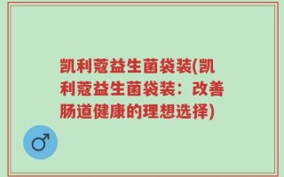 凯利蔻益生菌袋装(凯利蔻益生菌袋装：改善肠道健康的理想选择)