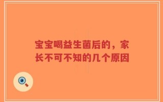 宝宝喝益生菌后的，家长不可不知的几个原因