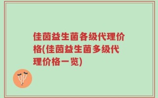 佳茵益生菌各级代理价格(佳茵益生菌多级代理价格一览)