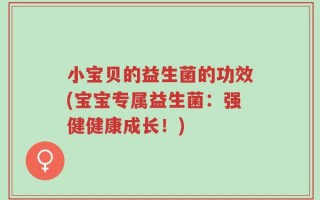 小宝贝的益生菌的功效(宝宝专属益生菌：强健健康成长！)